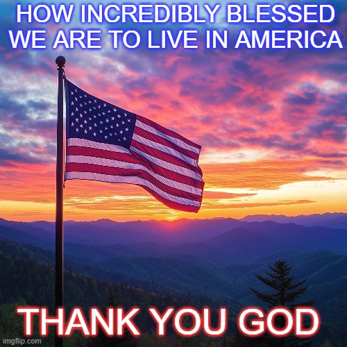 incredibly blessed to live in America | HOW INCREDIBLY BLESSED WE ARE TO LIVE IN AMERICA; THANK YOU GOD | made w/ Imgflip meme maker