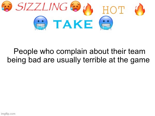 sizzling hot take | People who complain about their team being bad are usually terrible at the game | image tagged in sizzling hot take | made w/ Imgflip meme maker