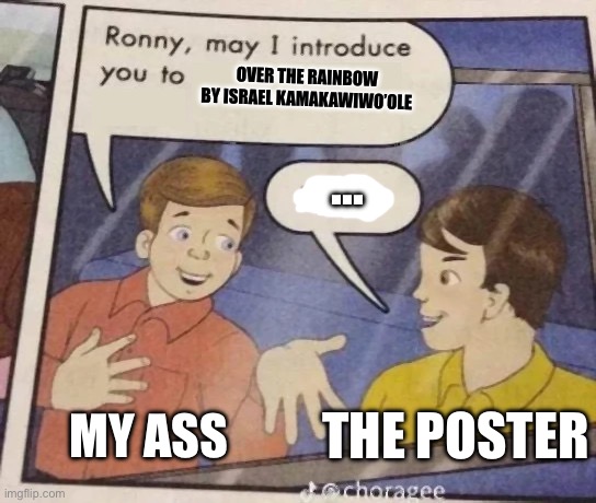 Ronny, may I introduce you to | OVER THE RAINBOW BY ISRAEL KAMAKAWIWO’OLE MY ASS THE POSTER … | image tagged in ronny may i introduce you to | made w/ Imgflip meme maker