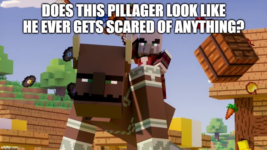 Pillager Riding Ravager | DOES THIS PILLAGER LOOK LIKE HE EVER GETS SCARED OF ANYTHING? | image tagged in pillager riding ravager | made w/ Imgflip meme maker