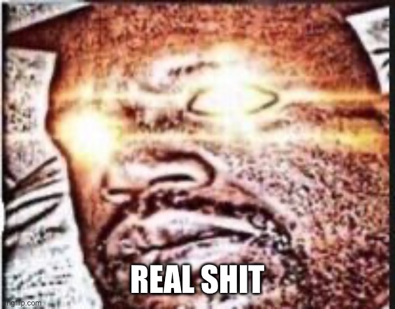 real shit | REAL SHIT | image tagged in real shit | made w/ Imgflip meme maker