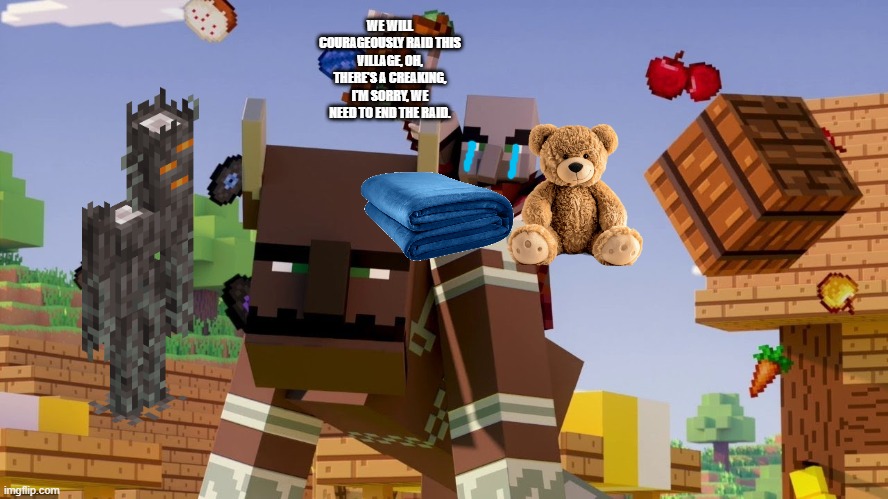 Pillager Riding Ravager | WE WILL COURAGEOUSLY RAID THIS VILLAGE, OH, THERE'S A CREAKING, I'M SORRY, WE NEED TO END THE RAID. | image tagged in pillager riding ravager | made w/ Imgflip meme maker