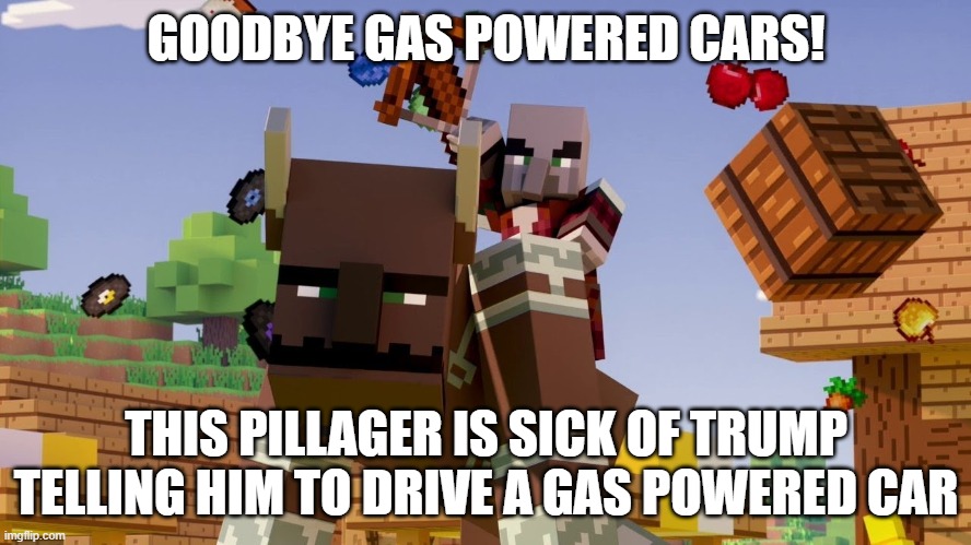 Pillager Riding Ravager | GOODBYE GAS POWERED CARS! THIS PILLAGER IS SICK OF TRUMP TELLING HIM TO DRIVE A GAS POWERED CAR | image tagged in pillager riding ravager | made w/ Imgflip meme maker
