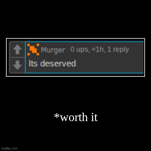 *worth it | | image tagged in funny,demotivationals | made w/ Imgflip demotivational maker