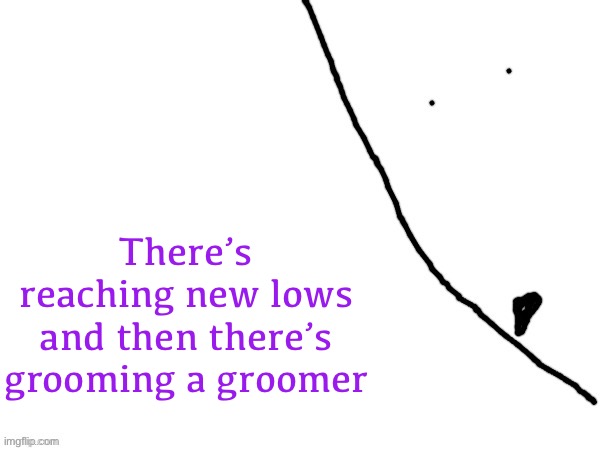 Baffling. | There’s reaching new lows and then there’s grooming a groomer | image tagged in death and slice | made w/ Imgflip meme maker