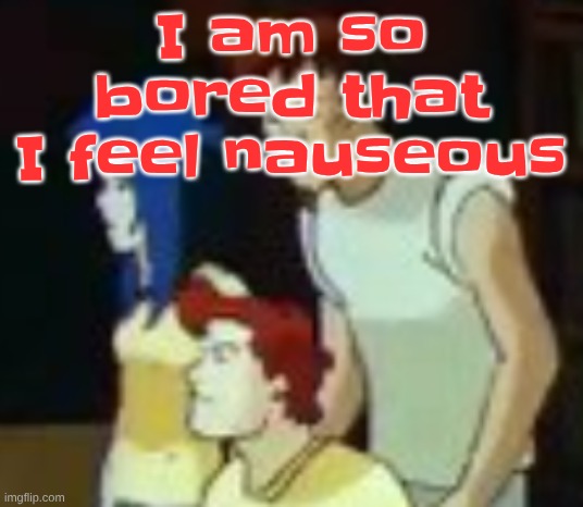 qhquqhhuah????? | I am so bored that I feel nauseous | image tagged in qhquqhhuah | made w/ Imgflip meme maker