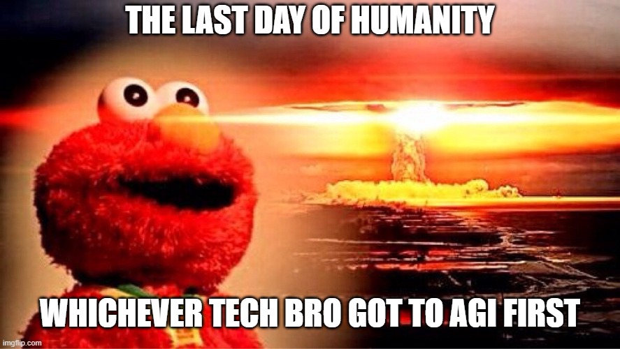elmo nuclear explosion | THE LAST DAY OF HUMANITY; WHICHEVER TECH BRO GOT TO AGI FIRST | image tagged in elmo nuclear explosion,doomsday,artificial intelligence,existentialism,tech | made w/ Imgflip meme maker