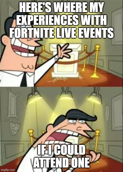 This Is Where I'd Put My Trophy If I Had One Meme | HERE'S WHERE MY EXPERIENCES WITH FORTNITE LIVE EVENTS; IF I COULD ATTEND ONE | image tagged in memes,this is where i'd put my trophy if i had one,fortnite live events | made w/ Imgflip meme maker