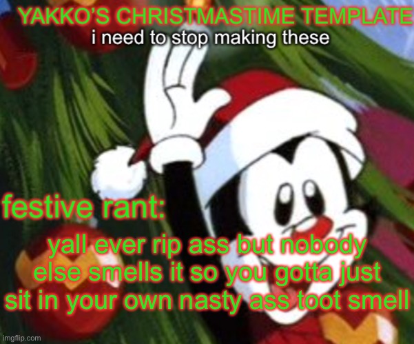 yakko christmas temp | yall ever rip ass but nobody else smells it so you gotta just sit in your own nasty ass toot smell | image tagged in yakko christmas temp | made w/ Imgflip meme maker