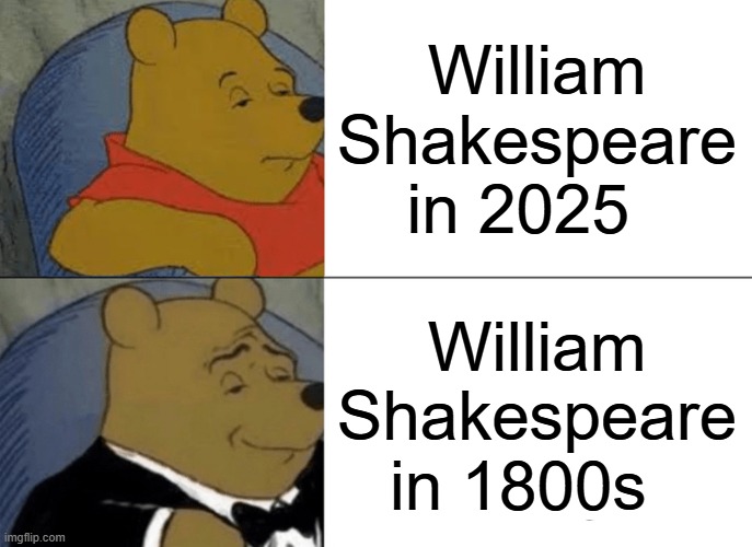 english | William Shakespeare in 2025; William Shakespeare in 1800s | image tagged in memes,tuxedo winnie the pooh | made w/ Imgflip meme maker