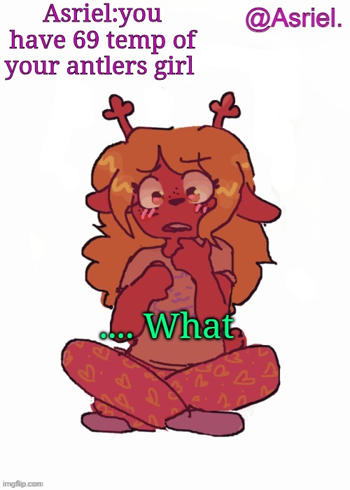 Asriel being based for 20 five minutes | Asriel:you have 69 temp of your antlers girl; .... What | image tagged in asriel's other noelle temp,69,asriel,based | made w/ Imgflip meme maker