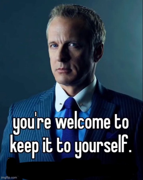 You're welcome to keep it to yourself. | image tagged in you're welcome to keep it to yourself | made w/ Imgflip meme maker