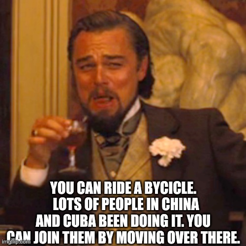 Laughing Leo Meme | YOU CAN RIDE A BYCICLE.   LOTS OF PEOPLE IN CHINA AND CUBA BEEN DOING IT. YOU CAN JOIN THEM BY MOVING OVER THERE. | image tagged in memes,laughing leo | made w/ Imgflip meme maker