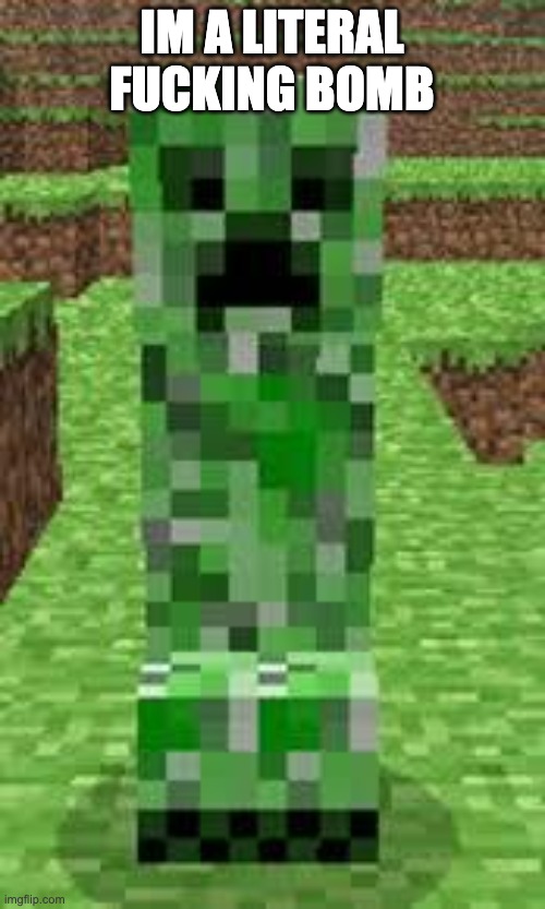 creeper | IM A LITERAL FUCKING BOMB | image tagged in creeper | made w/ Imgflip meme maker