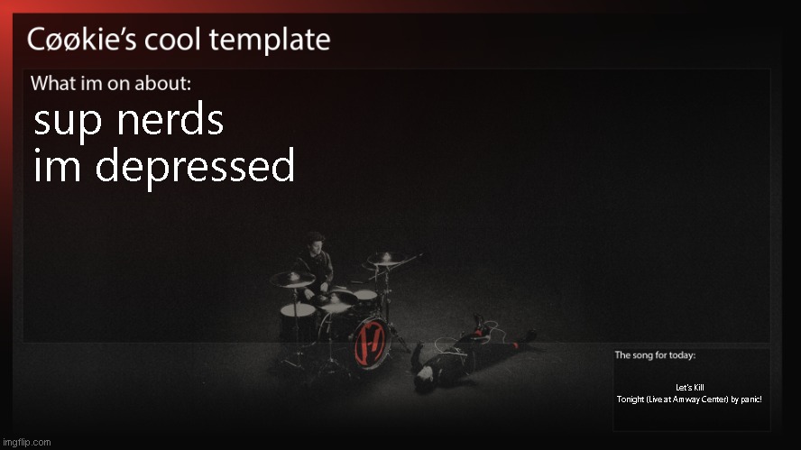 i miss my friends | sup nerds
im depressed; Let's Kill Tonight (Live at Amway Center) by panic! | image tagged in also i feel out of place being queer and all,and also a furry ig | made w/ Imgflip meme maker