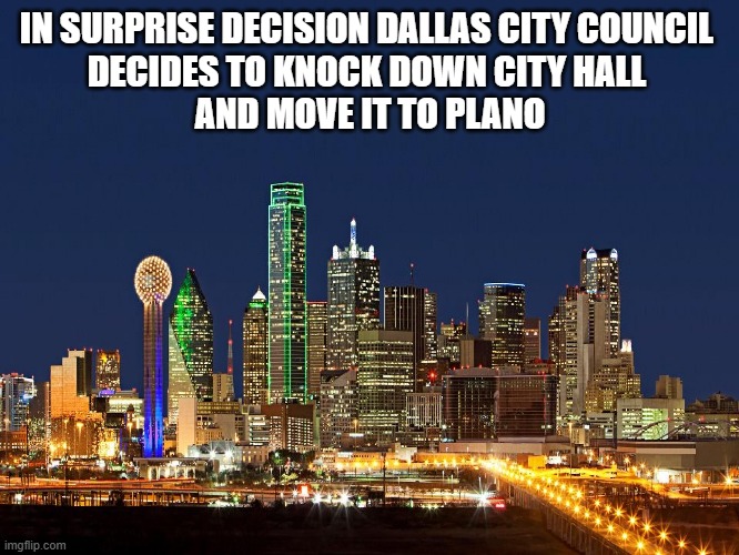 Oh Dallas! | IN SURPRISE DECISION DALLAS CITY COUNCIL 
DECIDES TO KNOCK DOWN CITY HALL 
AND MOVE IT TO PLANO | image tagged in dallas,city council,dallas city hall | made w/ Imgflip meme maker