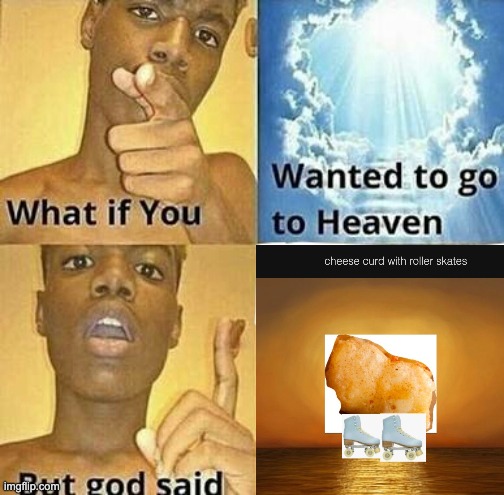 What if you wanted to go to Heaven | image tagged in what if you wanted to go to heaven | made w/ Imgflip meme maker
