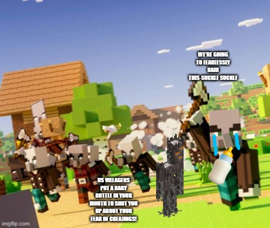 Illagers | WE'RE GOING TO FEARLESSLY RAID THIS-SUCKLE SUCKLE; US VILLAGERS PUT A BABY BOTTLE IN YOUR MOUTH TO SHUT YOU UP ABOUT YOUR FEAR OF CREAJINGS! | image tagged in illagers | made w/ Imgflip meme maker