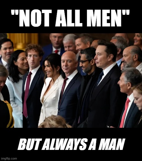 Not all men, but always... | "NOT ALL MEN"; BUT ALWAYS A MAN | image tagged in zuckerberg bezos pichai musk oligarchy on welfare,tech,doomsday,artificial intelligence,feminist,corruption | made w/ Imgflip meme maker