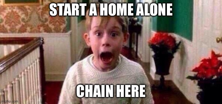 Christmas | START A HOME ALONE; CHAIN HERE | image tagged in christmas | made w/ Imgflip meme maker