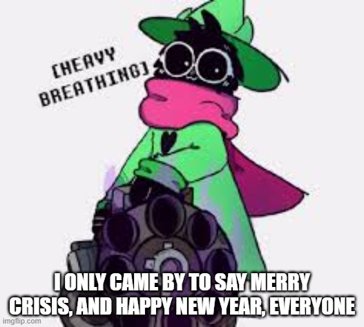 for the sake of christmas and all things ralsei, i have come to wish you all happy holidays | I ONLY CAME BY TO SAY MERRY CRISIS, AND HAPPY NEW YEAR, EVERYONE | image tagged in ralsei | made w/ Imgflip meme maker
