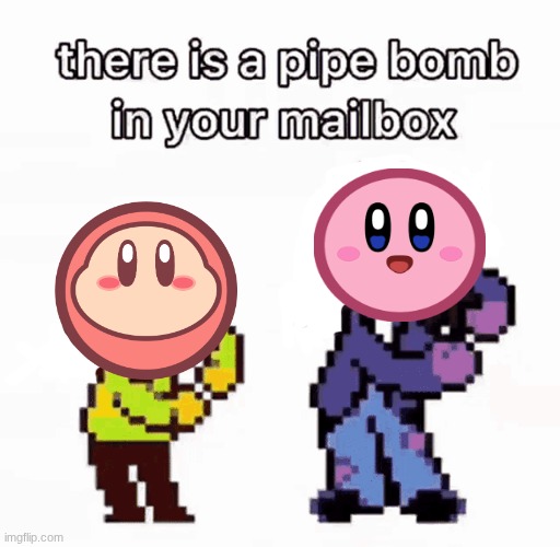 Kirby and Me put a pipe bomb in ur mailbox >:D | image tagged in there is a pipe bomb in your mailbox | made w/ Imgflip meme maker