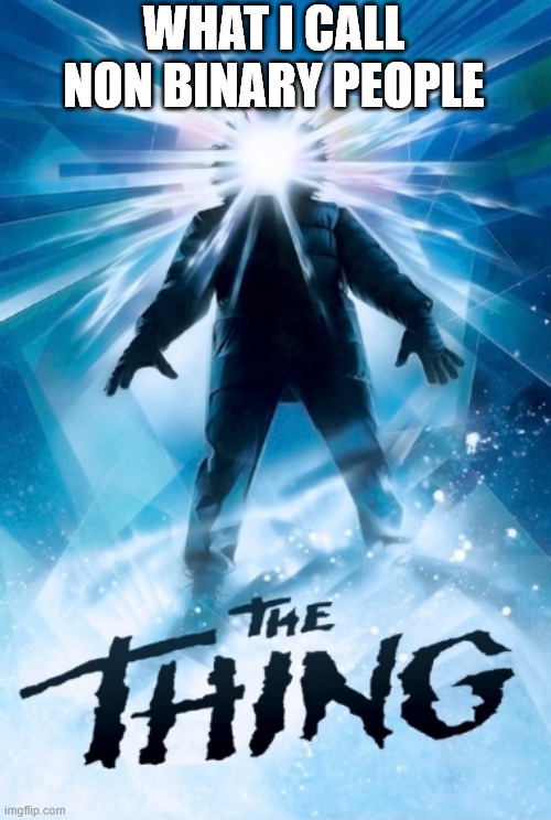 THE THING | WHAT I CALL NON BINARY PEOPLE | image tagged in memes,offensive,horror movie,pronouns | made w/ Imgflip meme maker