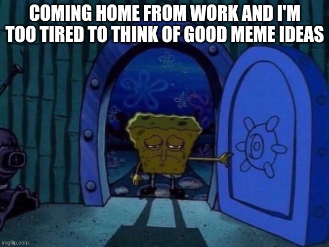 Waiting for my day off | COMING HOME FROM WORK AND I'M TOO TIRED TO THINK OF GOOD MEME IDEAS | image tagged in sad spongebob at door,memes,funny,relatable | made w/ Imgflip meme maker