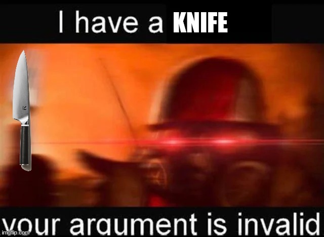 KNIFE | image tagged in i have a fork your argument is invalid | made w/ Imgflip meme maker