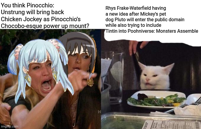Woman Yelling At Cat Meme | You think Pinocchio: Unstrung will bring back Chicken Jockey as Pinocchio's Chocobo-esque power up mount? Rhys Frake-Waterfield having a new idea after Mickey's pet dog Pluto will enter the public domain while also trying to include Tintin into Poohniverse: Monsters Assemble | image tagged in memes,woman yelling at cat,poohniverse,chicken jockey,tintin,pinocchio | made w/ Imgflip meme maker