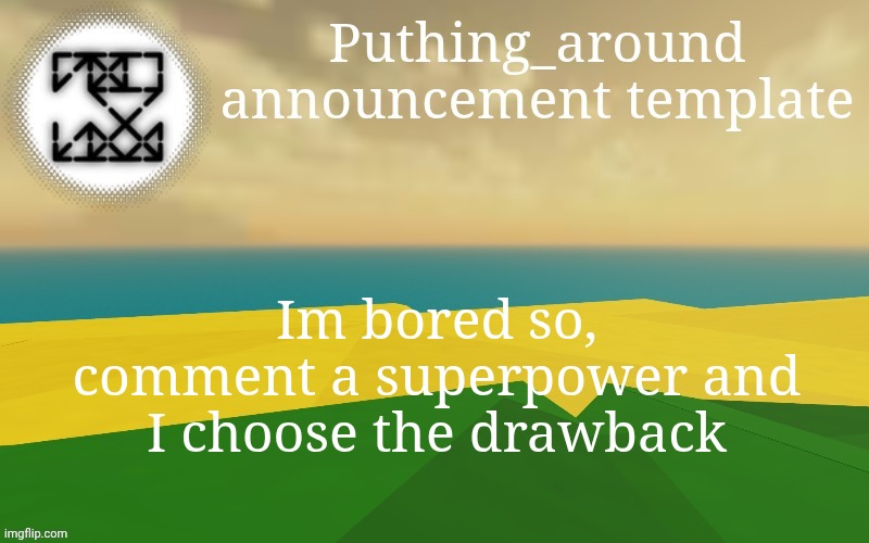 Puthing around | Im bored so, comment a superpower and I choose the drawback | image tagged in puthing around | made w/ Imgflip meme maker