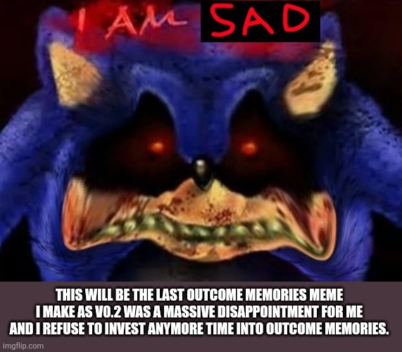 Final Outcome Memories Meme (I will also post a rant about the game at a later time) | THIS WILL BE THE LAST OUTCOME MEMORIES MEME I MAKE AS V0.2 WAS A MASSIVE DISAPPOINTMENT FOR ME AND I REFUSE TO INVEST ANYMORE TIME INTO OUTCOME MEMORIES. | image tagged in sonic exe,roblox | made w/ Imgflip meme maker