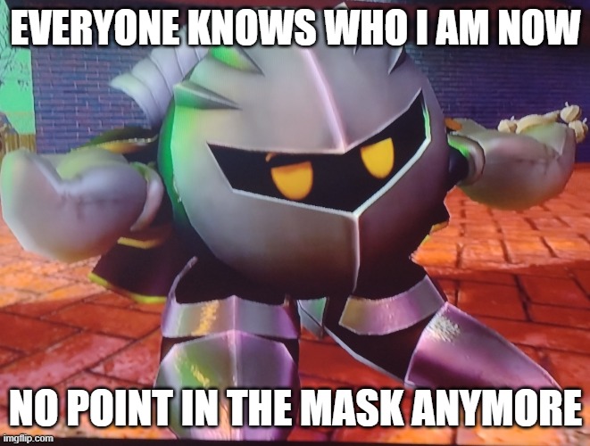 Meta knight shrugs | EVERYONE KNOWS WHO I AM NOW; NO POINT IN THE MASK ANYMORE | image tagged in meta knight shrugs | made w/ Imgflip meme maker