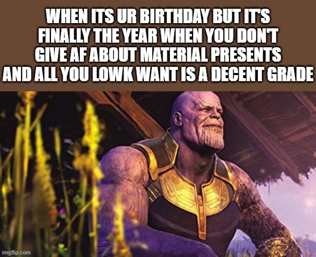 Shoutout to the other finals week birthday people like me | WHEN ITS UR BIRTHDAY BUT IT'S FINALLY THE YEAR WHEN YOU DON'T GIVE AF ABOUT MATERIAL PRESENTS AND ALL YOU LOWK WANT IS A DECENT GRADE | image tagged in thanos sitting infinity war,thanos,marvel,happy birthday,school,lol so funny | made w/ Imgflip meme maker