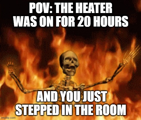 bro got that much strength to do it | POV: THE HEATER WAS ON FOR 20 HOURS; AND YOU JUST STEPPED IN THE ROOM | image tagged in skeleton burning in hell | made w/ Imgflip meme maker