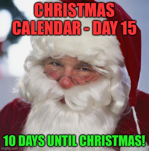 Christmas Calendar - Day 15 - December 15th | CHRISTMAS CALENDAR - DAY 15; 10 DAYS UNTIL CHRISTMAS! | image tagged in santa claus | made w/ Imgflip meme maker