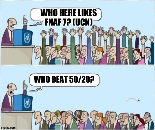 I didn't beat it either, i beat 25/20 tho | WHO HERE LIKES FNAF 7? (UCN); WHO BEAT 50/20? | image tagged in people raising hands,fnaf,fnaf ucn,fnaf 7,markiplier,har har har har har har har har har har | made w/ Imgflip meme maker