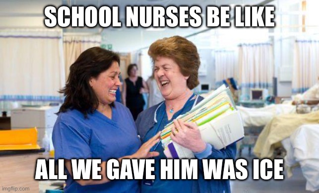 laughing nurse | SCHOOL NURSES BE LIKE ALL WE GAVE HIM WAS ICE | image tagged in laughing nurse | made w/ Imgflip meme maker