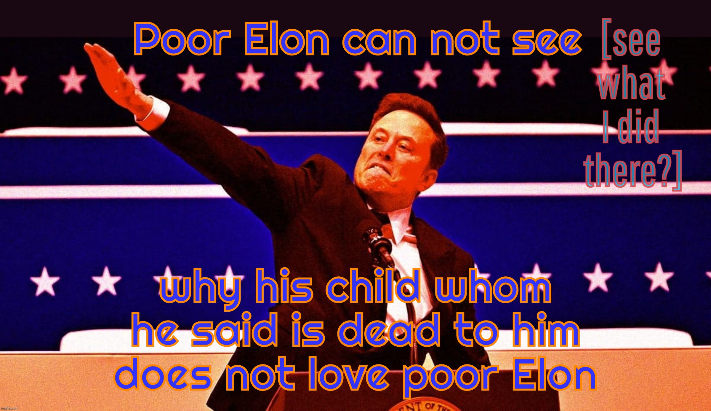 His child doesn't like him and he can't figure out why | [see
what
I did
 there?]; Poor Elon can not see; why his child whom he said is dead to him
does not love poor Elon | made w/ Imgflip meme maker