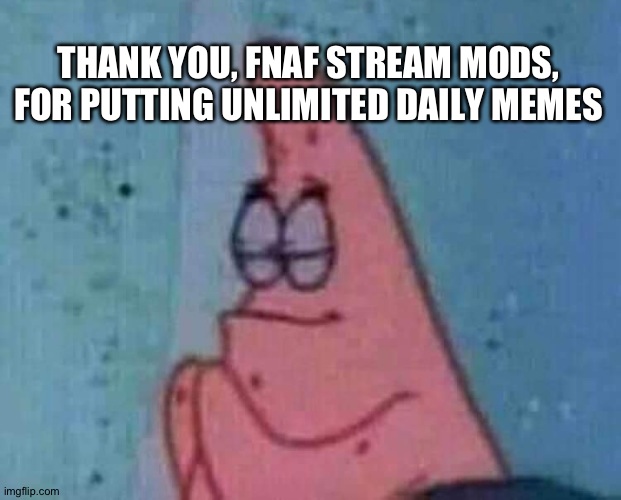 Thanks: idk what i would do lol | THANK YOU, FNAF STREAM MODS, FOR PUTTING UNLIMITED DAILY MEMES | image tagged in praying patrick,fnaf,thanks,har har har har har har har har har har | made w/ Imgflip meme maker