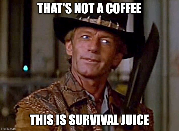 THAT'S NOT A COFFEE | THAT'S NOT A COFFEE; THIS IS SURVIVAL JUICE | image tagged in crocodile dundee knife,coffee addict,coffee,coffee time,wake up,drugs | made w/ Imgflip meme maker