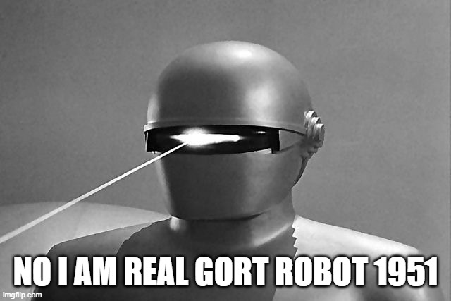 NO I AM REAL GORT ROBOT 1951 | image tagged in gort | made w/ Imgflip meme maker