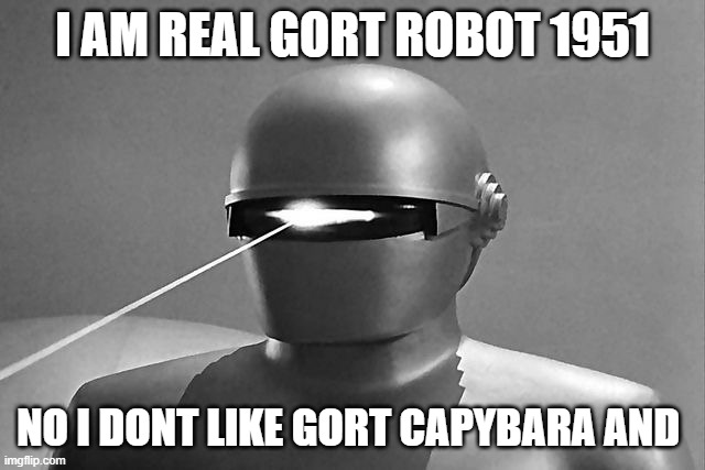 I AM REAL GORT ROBOT 1951 NO I DONT LIKE GORT CAPYBARA AND | image tagged in gort | made w/ Imgflip meme maker