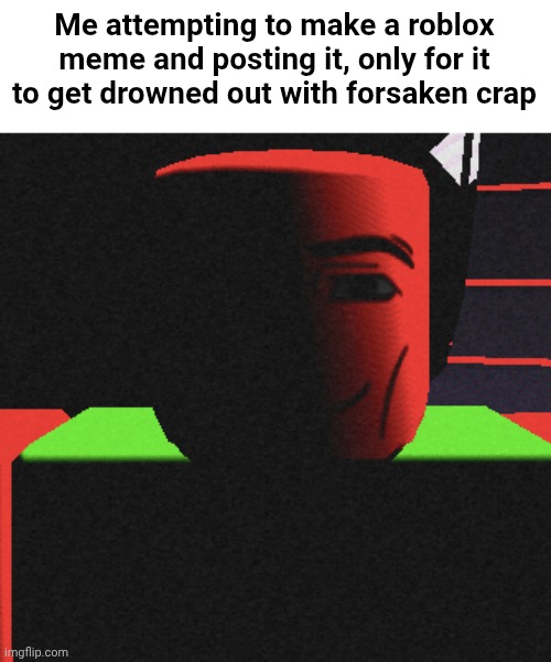 Guh | Me attempting to make a roblox meme and posting it, only for it to get drowned out with forsaken crap | image tagged in guh | made w/ Imgflip meme maker