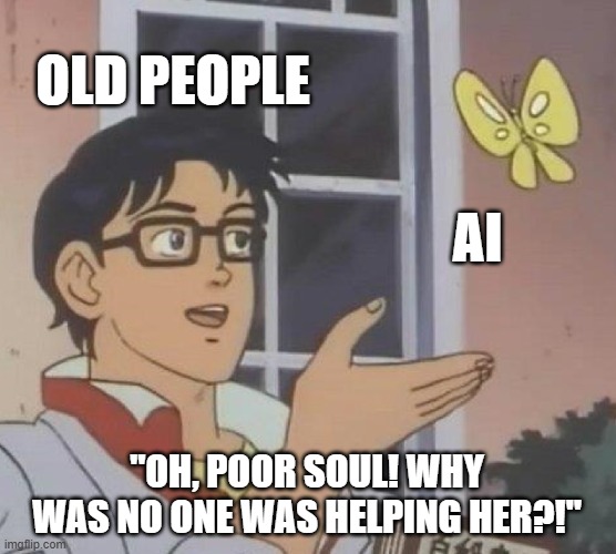 AI | OLD PEOPLE; AI; "OH, POOR SOUL! WHY WAS NO ONE WAS HELPING HER?!" | image tagged in memes,is this a pigeon,ai meme,old,funny,funny meme | made w/ Imgflip meme maker