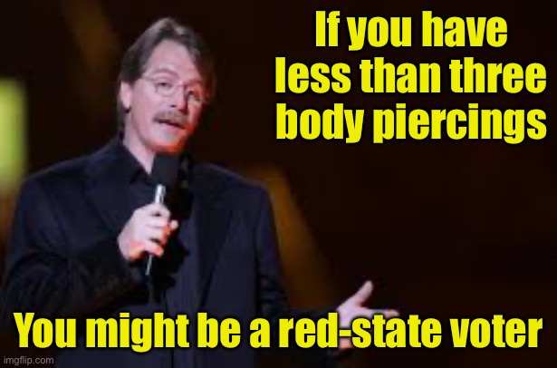 You might be a red-state voter | If you have less than three body piercings; You might be a red-state voter | image tagged in jeff foxworthy,red-state voter | made w/ Imgflip meme maker