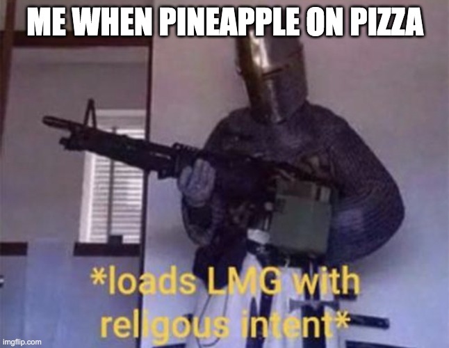 Loads LMG with religious intent | ME WHEN PINEAPPLE ON PIZZA | image tagged in loads lmg with religious intent | made w/ Imgflip meme maker