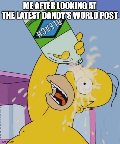 Please Do Not look in the Dandy's World Tag | ME AFTER LOOKING AT THE LATEST DANDY'S WORLD POST | image tagged in homer with bleach,dandy's world,anti dandy's world,anti cringe,cringe,oh lord | made w/ Imgflip meme maker