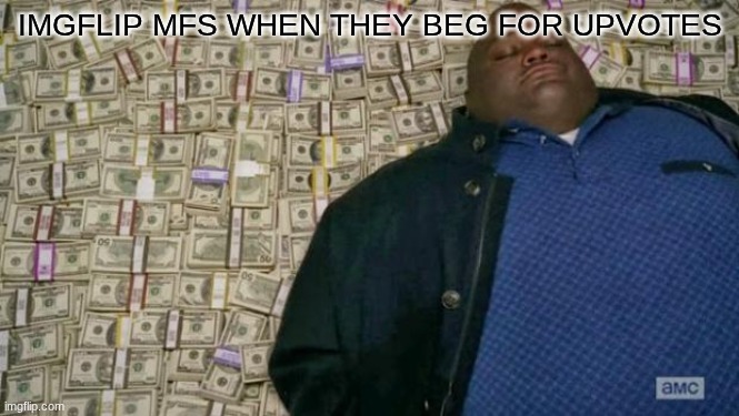 it's so annoying oml | IMGFLIP MFS WHEN THEY BEG FOR UPVOTES | image tagged in huell money | made w/ Imgflip meme maker