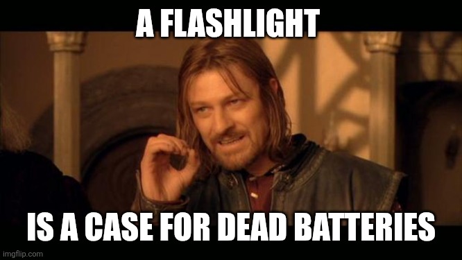 Flashlight | A FLASHLIGHT; IS A CASE FOR DEAD BATTERIES | image tagged in sean bean lord of the rings,funny memes | made w/ Imgflip meme maker